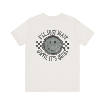 I'll Just Wait Until It's Quiet Tee