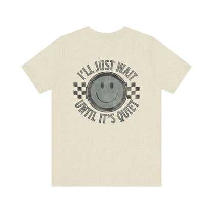 I'll Just Wait Until It's Quiet Tee